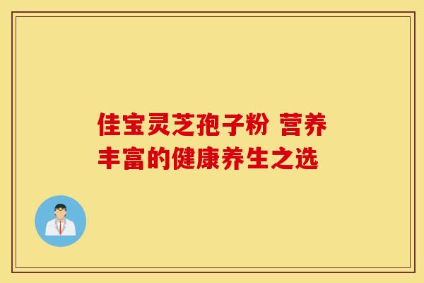 佳宝灵芝孢子粉 营养丰富的健康养生之选