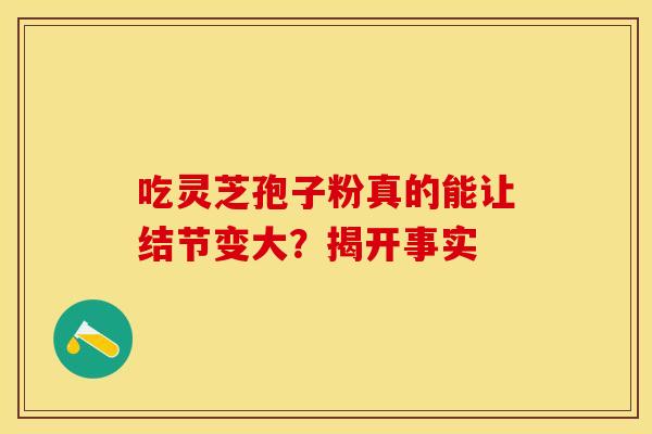 吃灵芝孢子粉真的能让结节变大？揭开事实