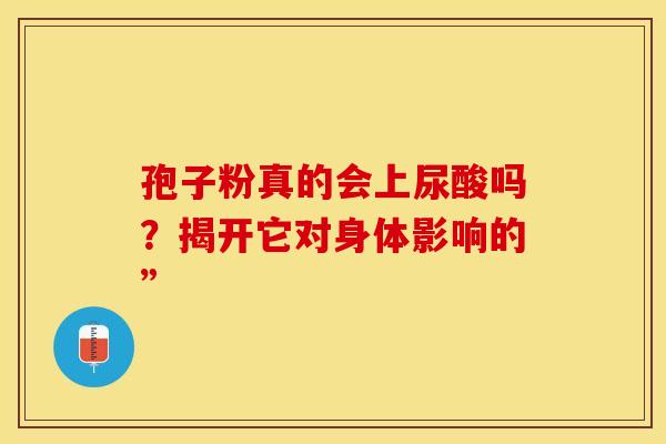 孢子粉真的会上尿酸吗？揭开它对身体影响的”