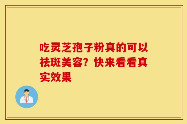 吃灵芝孢子粉真的可以祛斑美容？快来看看真实效果