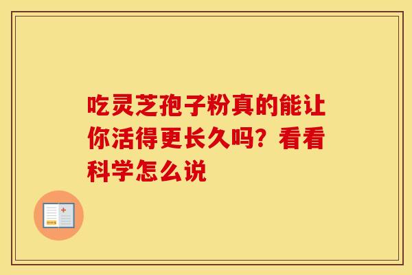 吃灵芝孢子粉真的能让你活得更长久吗？看看科学怎么说