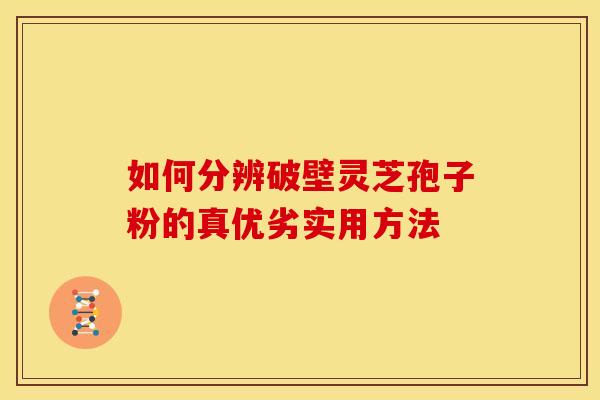 如何分辨破壁灵芝孢子粉的真优劣实用方法