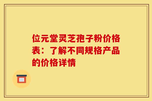 位元堂灵芝孢子粉价格表：了解不同规格产品的价格详情