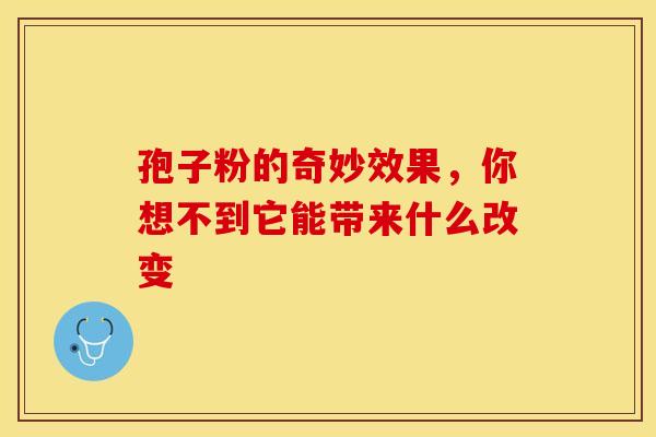 孢子粉的奇妙效果，你想不到它能带来什么改变