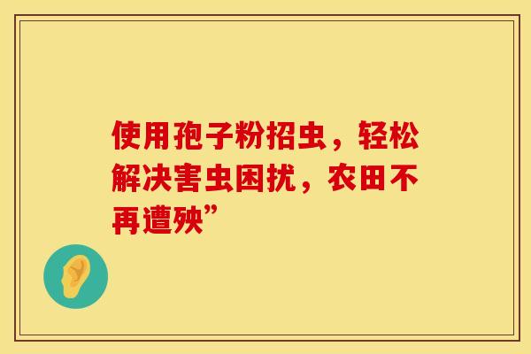 使用孢子粉招虫，轻松解决害虫困扰，农田不再遭殃”