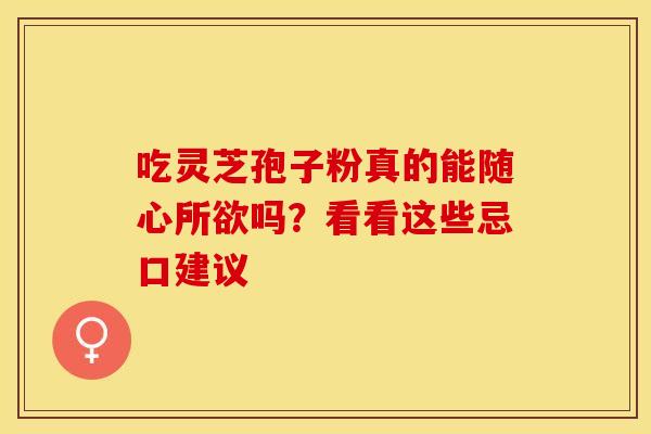 吃灵芝孢子粉真的能随心所欲吗？看看这些忌口建议