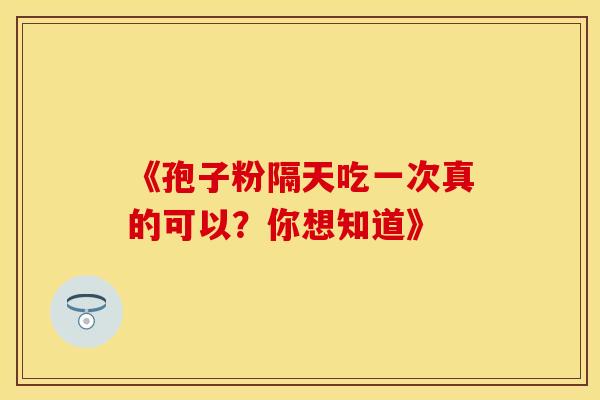 《孢子粉隔天吃一次真的可以？你想知道》