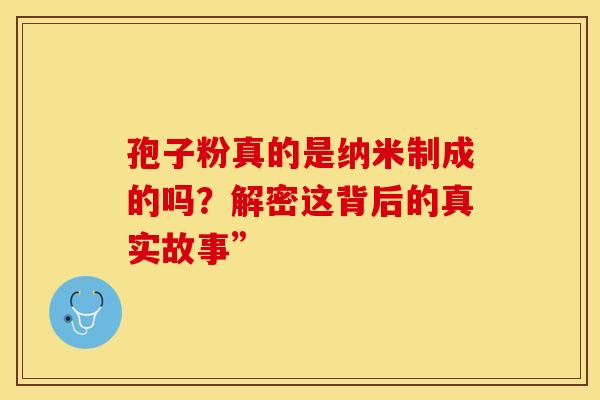 孢子粉真的是纳米制成的吗？解密这背后的真实故事”