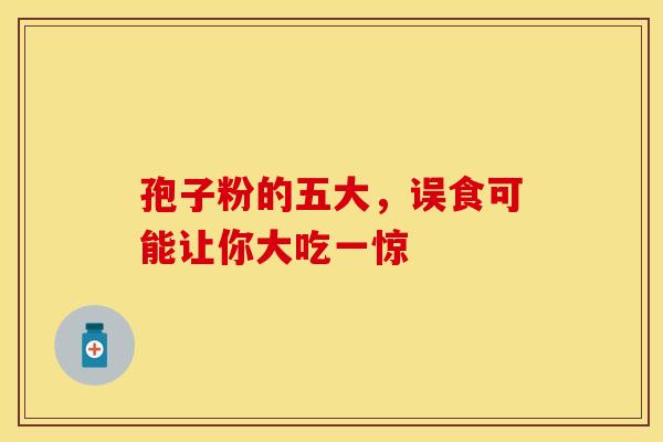 孢子粉的五大，误食可能让你大吃一惊