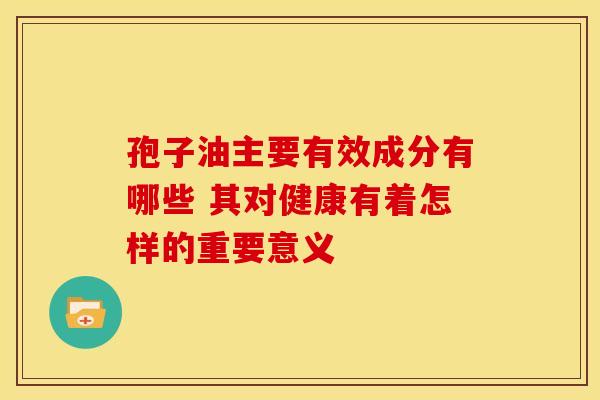 孢子油主要有效成分有哪些 其对健康有着怎样的重要意义