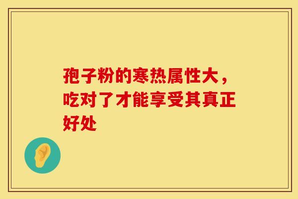孢子粉的寒热属性大，吃对了才能享受其真正好处