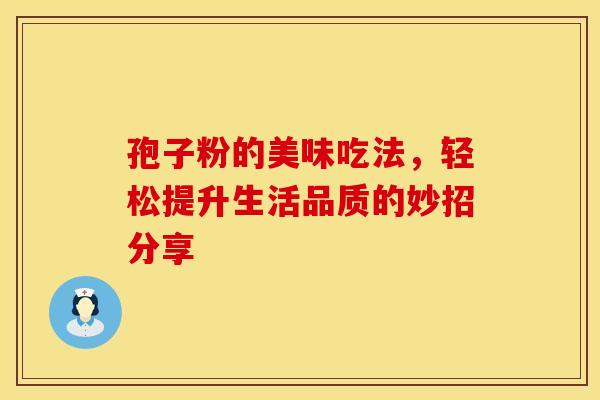 孢子粉的美味吃法，轻松提升生活品质的妙招分享