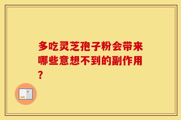 多吃灵芝孢子粉会带来哪些意想不到的副作用？