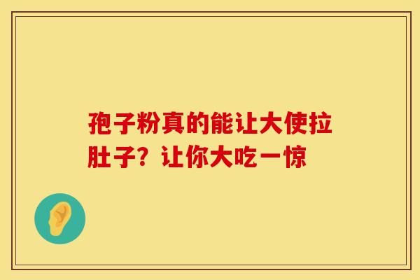 孢子粉真的能让大使拉肚子？让你大吃一惊
