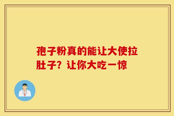 孢子粉真的能让大使拉肚子？让你大吃一惊