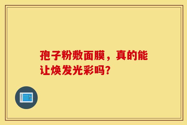 孢子粉敷面膜，真的能让焕发光彩吗？