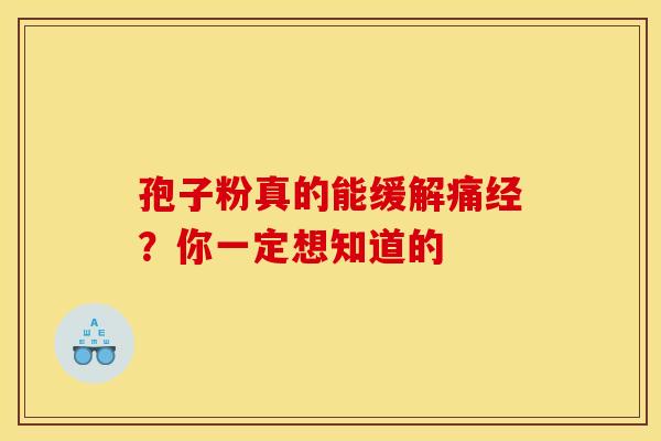 孢子粉真的能缓解痛经？你一定想知道的