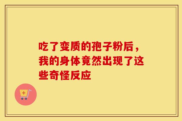 吃了变质的孢子粉后，我的身体竟然出现了这些奇怪反应