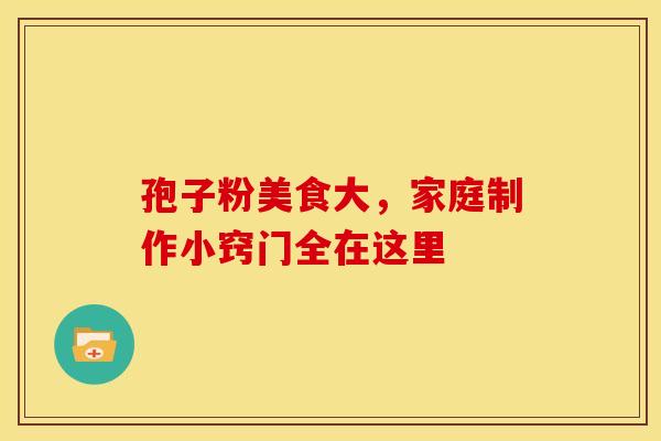 孢子粉美食大，家庭制作小窍门全在这里