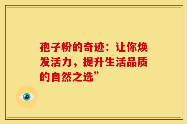 孢子粉的奇迹：让你焕发活力，提升生活品质的自然之选”