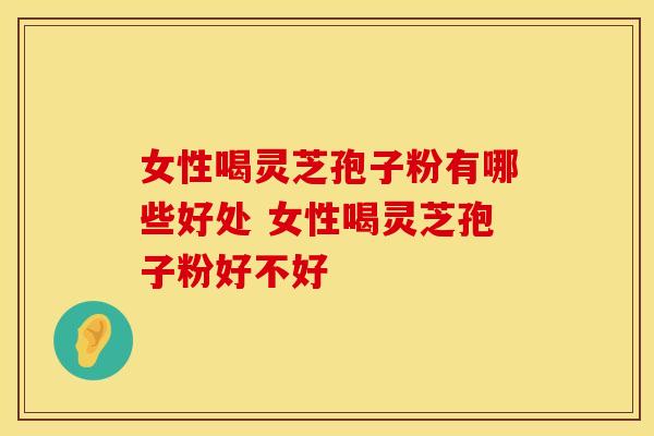 女性喝灵芝孢子粉有哪些好处 女性喝灵芝孢子粉好不好