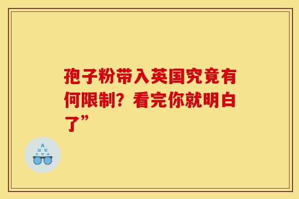 孢子粉带入英国究竟有何限制？看完你就明白了”