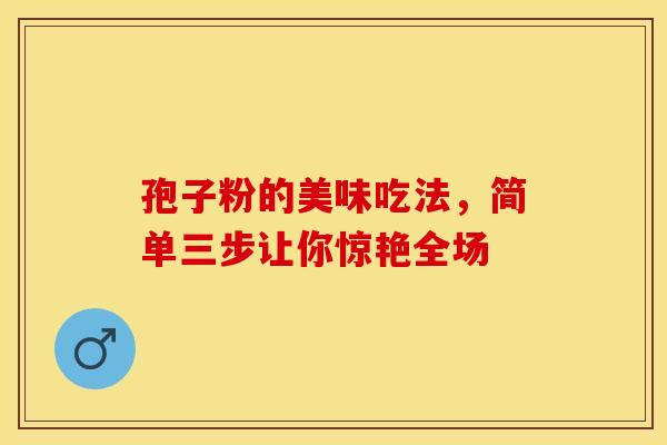 孢子粉的美味吃法，简单三步让你惊艳全场