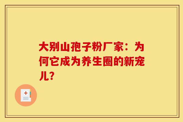 大别山孢子粉厂家：为何它成为养生圈的新宠儿？