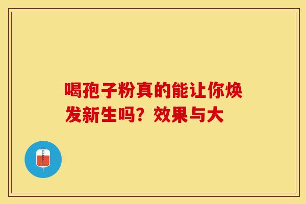 喝孢子粉真的能让你焕发新生吗？效果与大