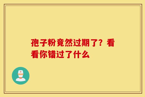 孢子粉竟然过期了？看看你错过了什么