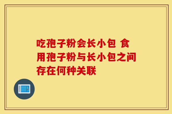 吃孢子粉会长小包 食用孢子粉与长小包之间存在何种关联