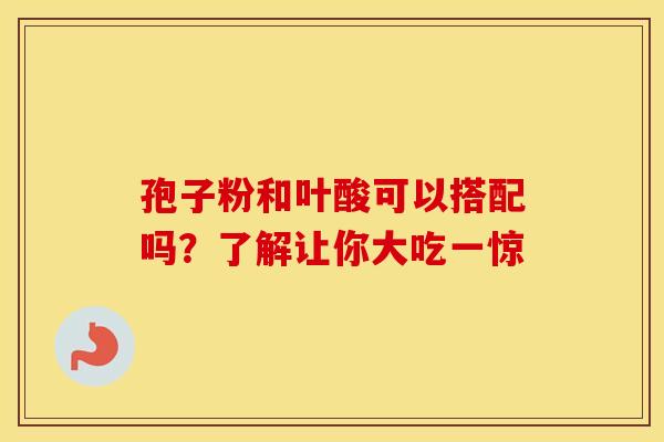 孢子粉和叶酸可以搭配吗？了解让你大吃一惊