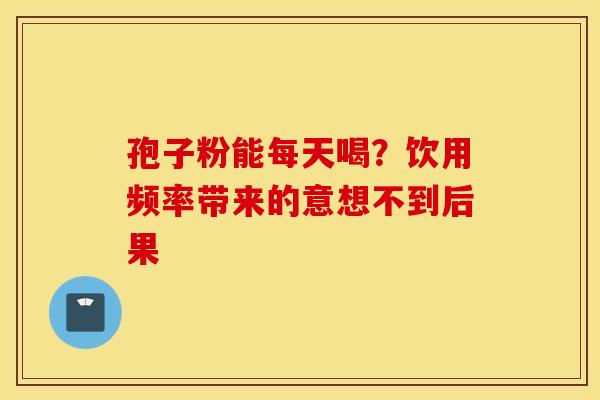 孢子粉能每天喝？饮用频率带来的意想不到后果