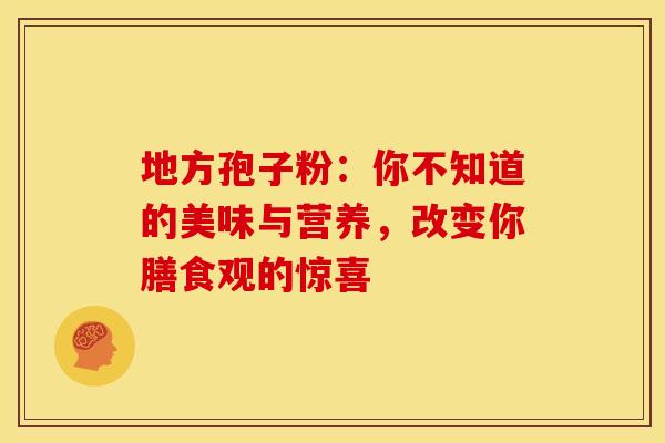 地方孢子粉：你不知道的美味与营养，改变你膳食观的惊喜