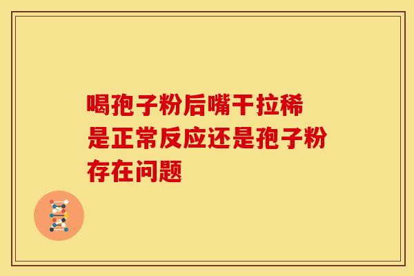 喝孢子粉后嘴干拉稀 是正常反应还是孢子粉存在问题