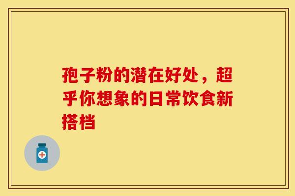 孢子粉的潜在好处，超乎你想象的日常饮食新搭档
