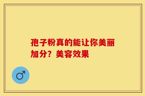 孢子粉真的能让你美丽加分？美容效果