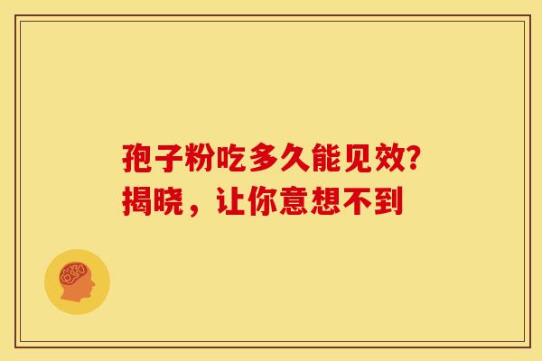 孢子粉吃多久能见效？揭晓，让你意想不到