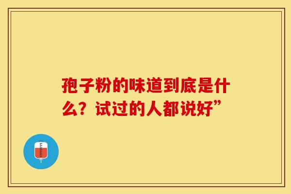 孢子粉的味道到底是什么？试过的人都说好”