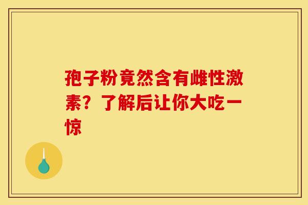 孢子粉竟然含有雌性激素？了解后让你大吃一惊