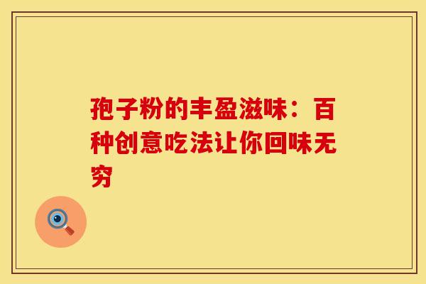 孢子粉的丰盈滋味：百种创意吃法让你回味无穷