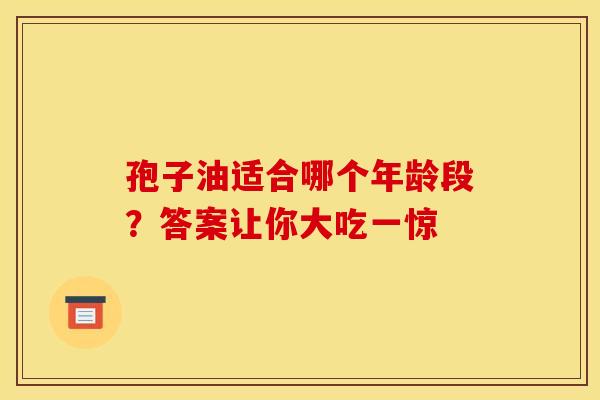 孢子油适合哪个年龄段？答案让你大吃一惊