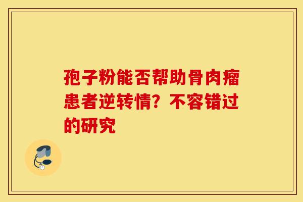 孢子粉能否帮助骨肉瘤患者逆转情？不容错过的研究