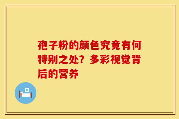 孢子粉的颜色究竟有何特别之处？多彩视觉背后的营养