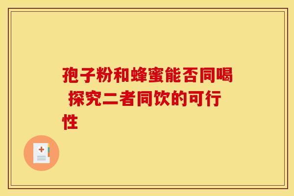 孢子粉和蜂蜜能否同喝 探究二者同饮的可行性