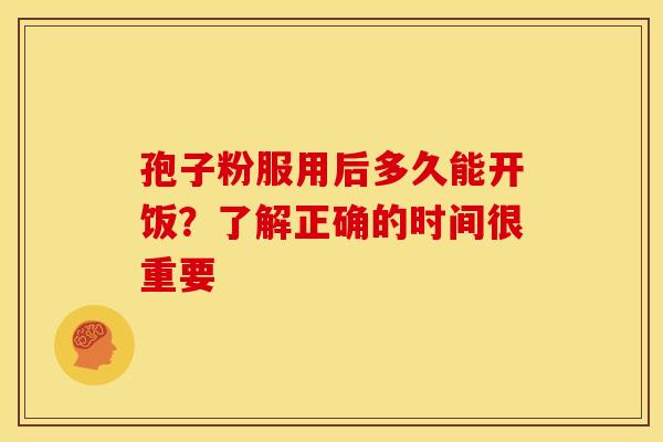 孢子粉服用后多久能开饭？了解正确的时间很重要