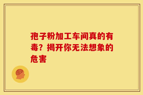 孢子粉加工车间真的有毒？揭开你无法想象的危害