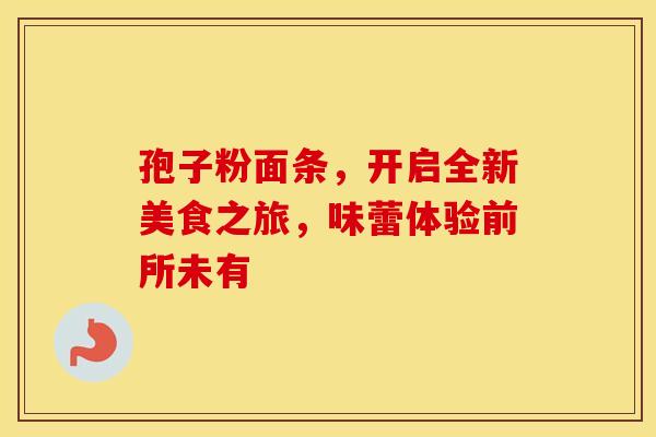 孢子粉面条，开启全新美食之旅，味蕾体验前所未有