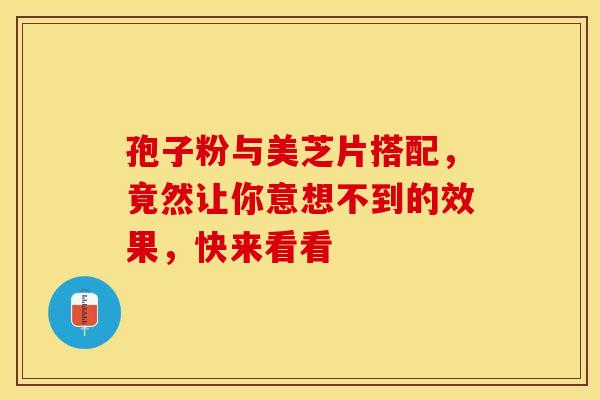 孢子粉与美芝片搭配，竟然让你意想不到的效果，快来看看