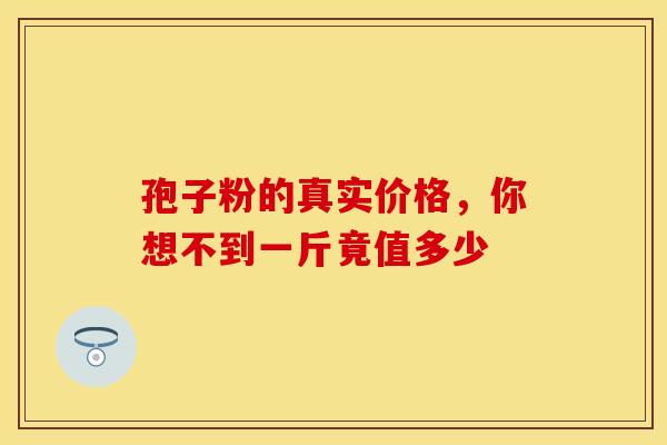 孢子粉的真实价格，你想不到一斤竟值多少